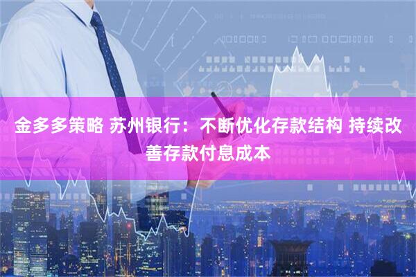 金多多策略 苏州银行：不断优化存款结构 持续改善存款付息成本