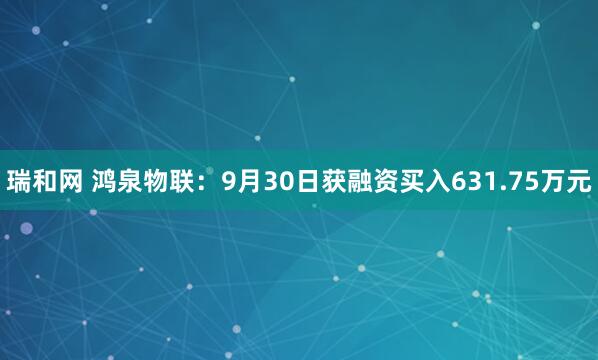 瑞和网 鸿泉物联：9月30日获融资买入631.75万元