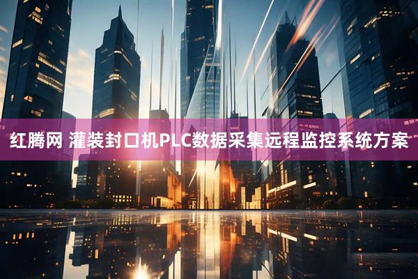 红腾网 灌装封口机PLC数据采集远程监控系统方案